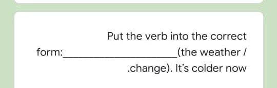 Put the verb into the correct
form:
(the weather/
.change). It's colder now
