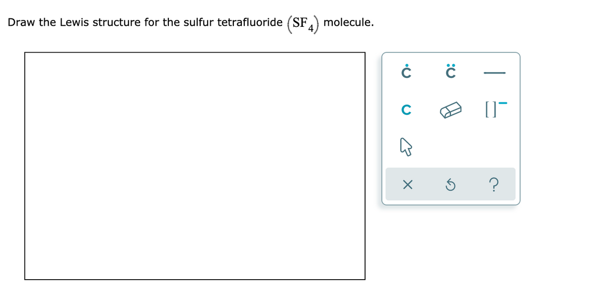 Draw the Lewis structure for the sulfur tetrafluoride (SF,
molecule.
C
?
