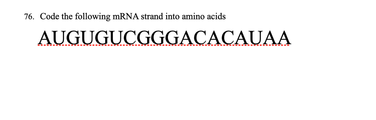 76. Code the following mRNA strand into amino acids
AUGUGUCGGGACACAUAA