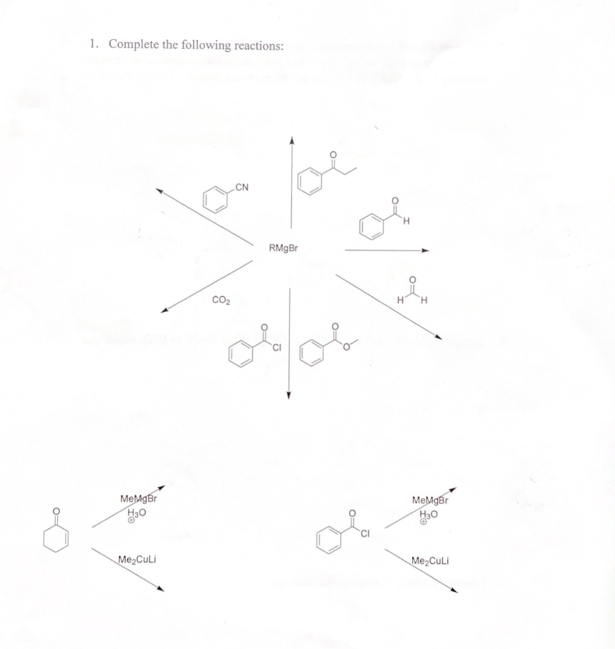 1. Complete the following reactions:
CN
RMgBr
CO2
02/04
MeMgBr
H3O
Me₂CuLi
ов
MeMgBr
H3O
Me₂CuLi