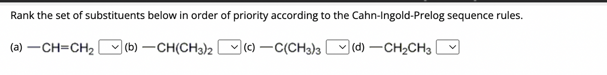 Rank the set of substituents below in order of priority according to the Cahn-Ingold-Prelog sequence rules.
(c) -C(CH3)3
(a) -CH=CH₂
(b)-CH(CH3)2
(d) -CH₂CH3