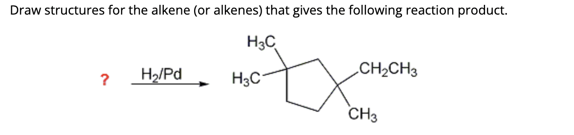 Draw structures for the alkene (or alkenes) that gives the following reaction product.
H3C
?
H₂/Pd
H3C
CH₂CH3
CH3