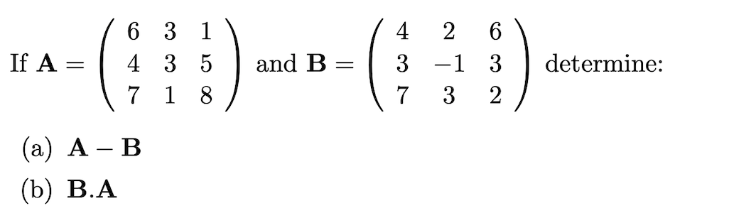 6 3 1
4 3 5
1 8
6.
3 -1 3
4
2
If A :
and B
determine:
7
7
3
2
(а) А — В
|
(b) В.А
