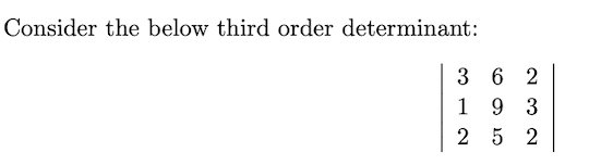 Consider the below third order determinant:
3 6 2
1 9 3
2 5 2
