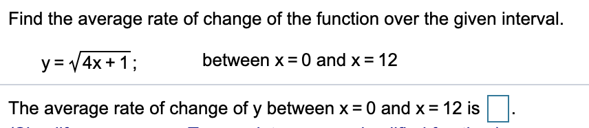 Find the average rate of change of the function over the given interval.
y = V 4x + 1;
between x =0 and x = 12
The average rate of change of y between x = 0 and x = 12 is.
