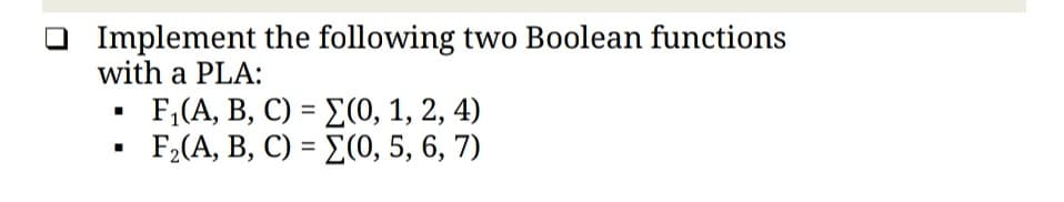 Implement the following two Boolean functions
with a PLA:
F;(A, B, C) = E(0, 1, 2, 4)
F,(A, B, C) - Σ0,5, 6, 7)
