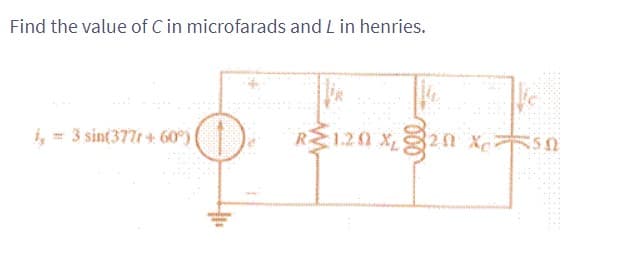Find the value of C in microfarads and L in henries.
1, = 3 sin(377r+ 60°)
R120X₁20 X 50