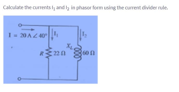 Calculate the currents 1₁ and 12 in phasor form using the current divider rule.
I = 20 AZ40°¹
RM22N
XL
60