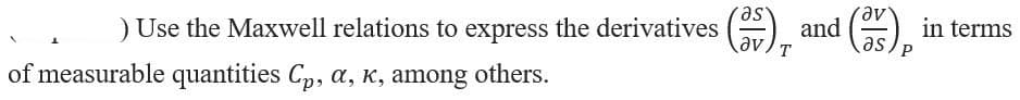 ) Use the Maxwell relations to express the derivatives (35) and (35) in terms
T
as P
of measurable quantities Cp, a, K, among others.