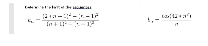 Determine the limit of the sequences
(2 * n + 1)2 – (n – 1)2
(п + 1)2 — (п — 1)2
cos(42 * n3)
bn
an =
n
