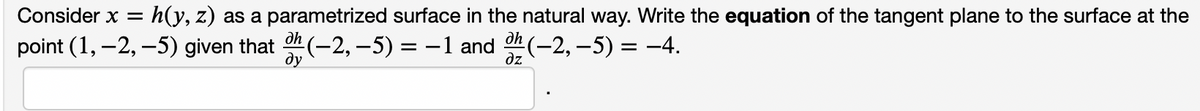 :h(y, z) as a parametrized surface in the natural way. Write the equation of the tangent plane to the surface at the
oh (-2, –5) = -4.
Consider x =
point (1, –2, –5) given that
의n(-2,-5) = -1 and
ду
dz
