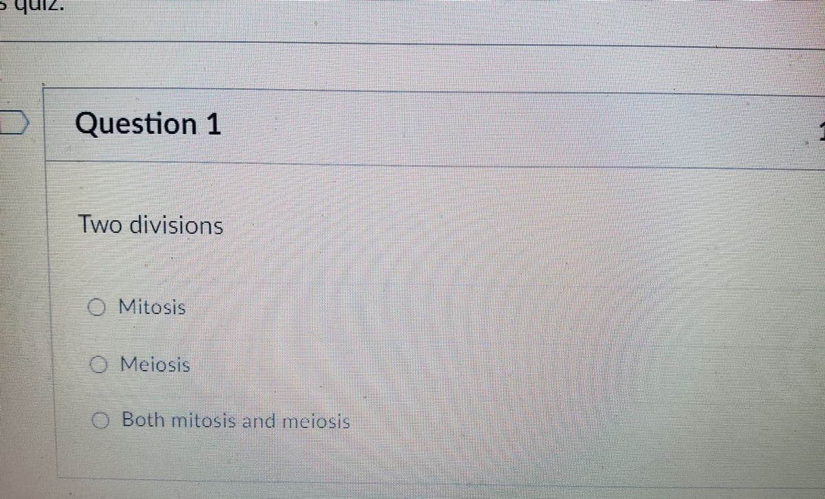 quiz.
Question 1
Two divisions
Mitosis
O Meiosis
Both mitosis and meiosis