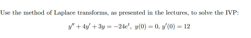 Use the method of Laplace transforms, as presented in the lectures, to solve the IVP:
y" +4y' + 3y = −24e*, y(0) = 0, y'(0) =