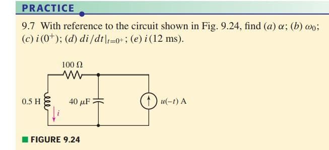 PRACTICE
9.7 With reference to the circuit shown in Fig. 9.24, find (a) a; (b) wo;
(c) i (0+); (d) di/dt|-0+; (e) i (12 ms).
100 N
40 μF
1) u(-t) A
0.5 H
FIGURE 9.24
