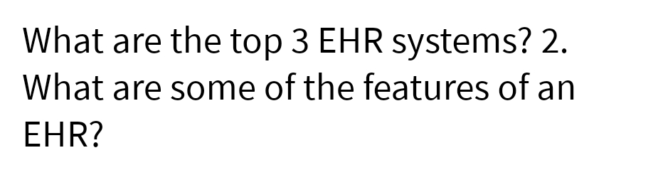 What are the top 3 EHR systems? 2.
What are some of the features of an
EHR?
