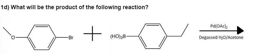 1d) What will be the product of the following reaction?
-Br
+
(HO)₂B-
Pd(OAc)2
Degassed H₂O/Acetone