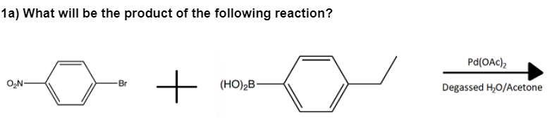 1a) What will be the product of the following reaction?
O₂N-
Br
+
(HO)₂B
Pd(OAc)₂
Degassed H₂O/Acetone