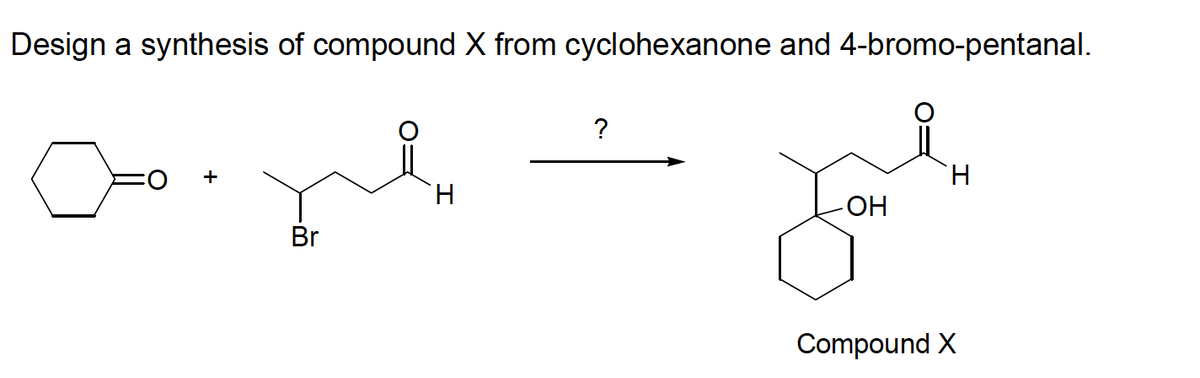Design a synthesis of compound X from cyclohexanone and 4-bromo-pentanal.
i
cooyle
+
H
?
-ОН
H
Compound X