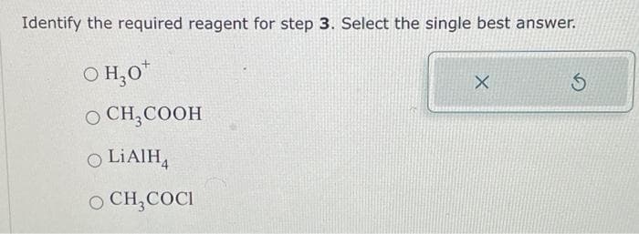 Identify the required reagent for step 3. Select the single best answer.
OH,O*
O CH3COOH
OLIAIH4
O CH COCI
X
S