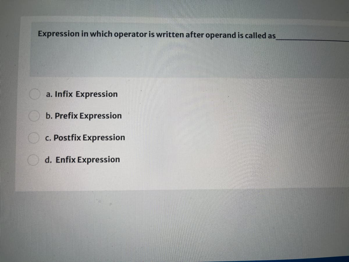 Expression in which operator is written after operand is called as
a. Infix Expression
b. Prefix Expression
c. Postfix Expression
d. Enfix Expression
