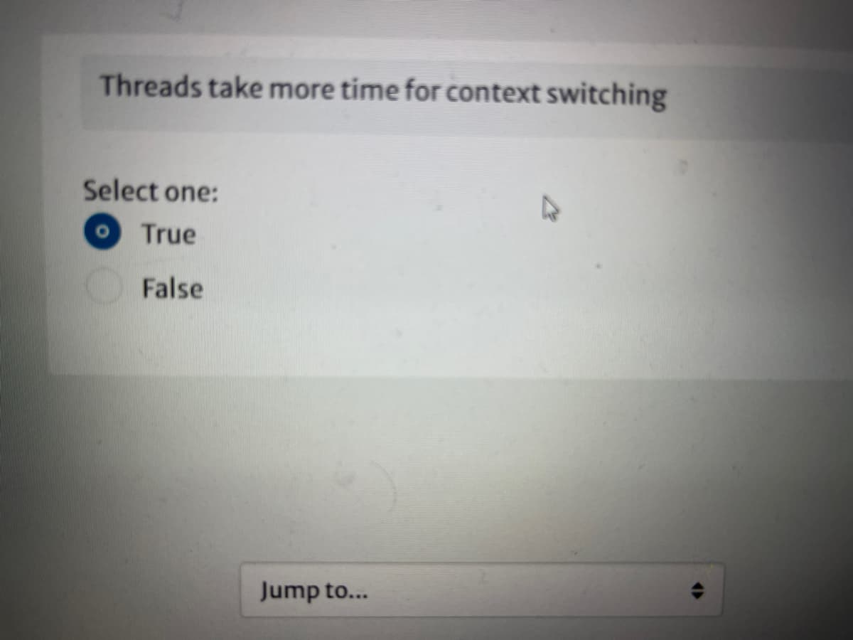 Threads take more time for context switching
Select one:
True
False
Jump to...
