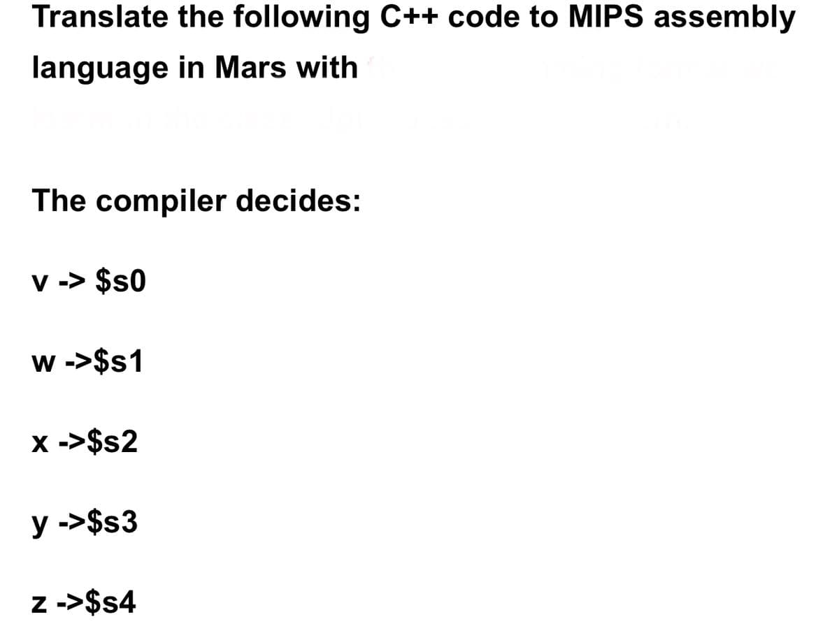 Translate the following C++ code to MIPS assembly
language in Mars with
The compiler decides:
v -> $s0
w ->$s1
x ->$s2
y ->$s3
z ->$s4