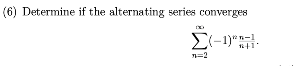 (6) Determine if the alternating series converges
Σ(-1)^n +1.
n=2