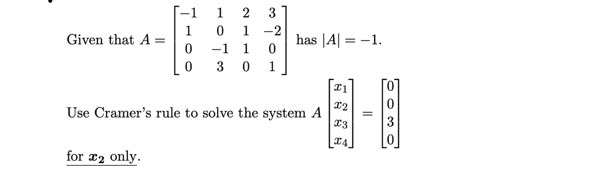 1
2
3
1
Given that A =
1
-2
has |A = -1.
-1
1
1
X2
Use Cramer's rule to solve the system A
X3
X4
for x2 only.
