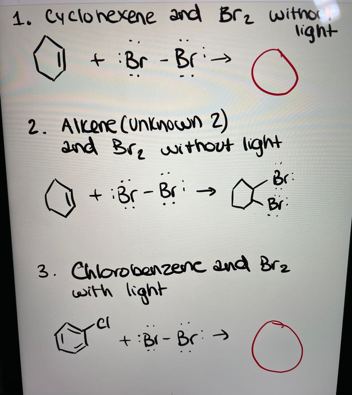 1. rz withor.
light
Cyclonexene and Br
+ :Br -Bri-
2. Alkene cunknocwn 2)
and Br, without light
Br:
+ iBr-Bri
->
Br
3. Chlorolbenzene and Brz
with light
Bri
t
