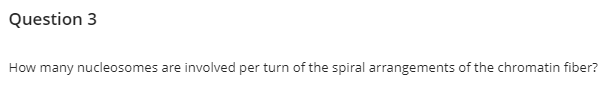 Question 3
How many nucleosomes are involved per turn of the spiral arrangements of the chromatin fiber?
