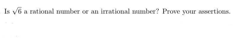 Is √6 a rational number or an irrational number? Prove your assertions.