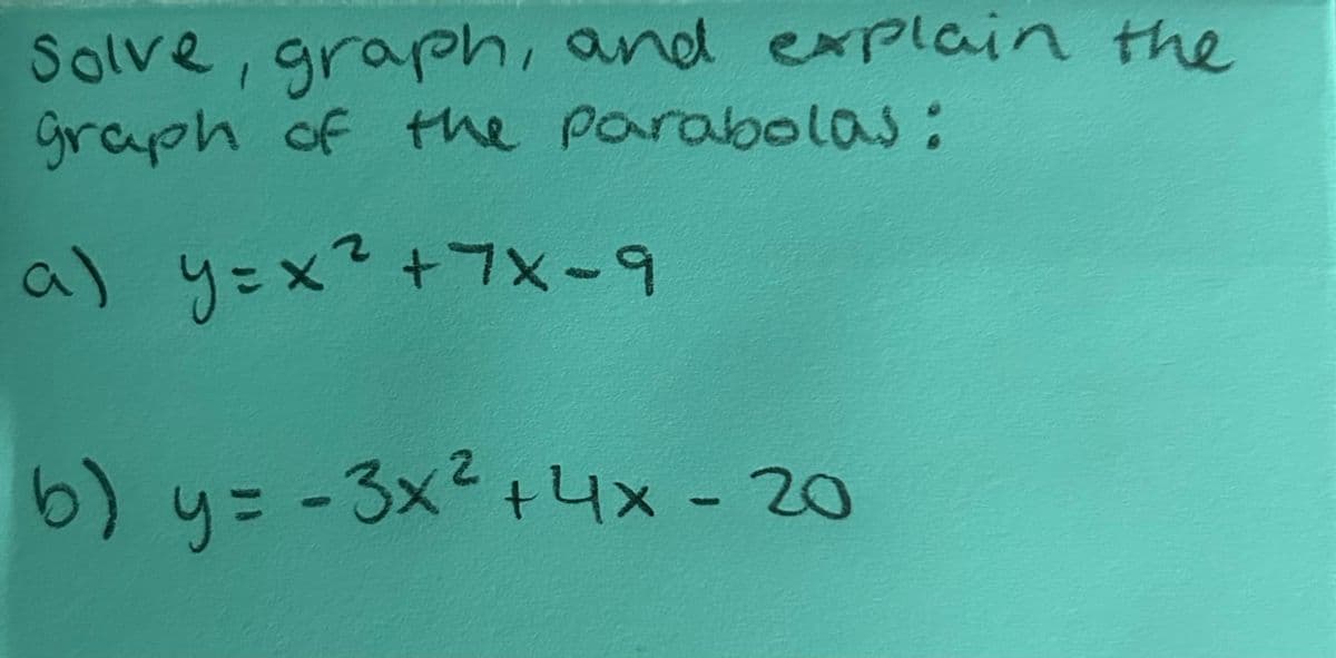 Solve, graph, and explain the
graph of the parabolas:
a) y=x² +7x-9
b)
y=-3x² + 4x - 20