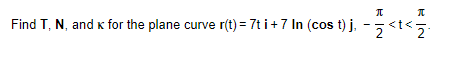 П
π
Find T, N, and k for the plane curve r(t) = 7t i +7 In (cost) j. - <t<2.