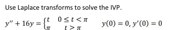 Use Laplace transforms to solve the IVP.
t
0≤t<π
y" + 16y=
y(0) = 0, y'(0) = 0
t> π
