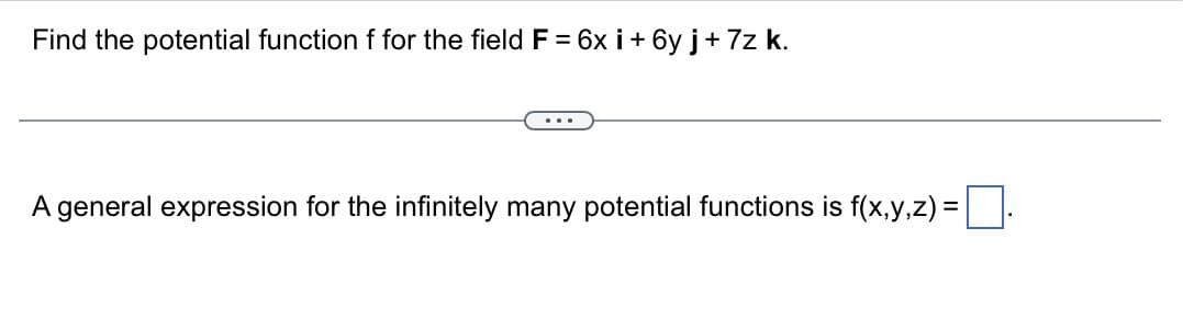 Find the potential function f for the field F = 6x i + 6y j+7z k.
A general expression for the infinitely many potential functions is f(x,y,z) = ¯.