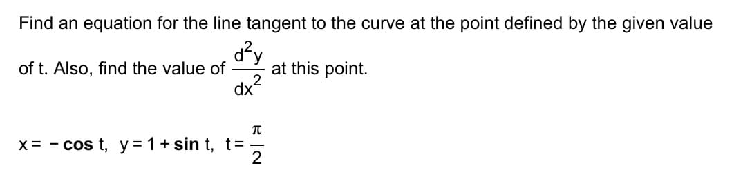 Find an equation for the line tangent to the curve at the point defined by the given value
d²y
dx²
of t. Also, find the value of
π
x = -cos t, y = 1+ sin t, t= -
2
at this point.