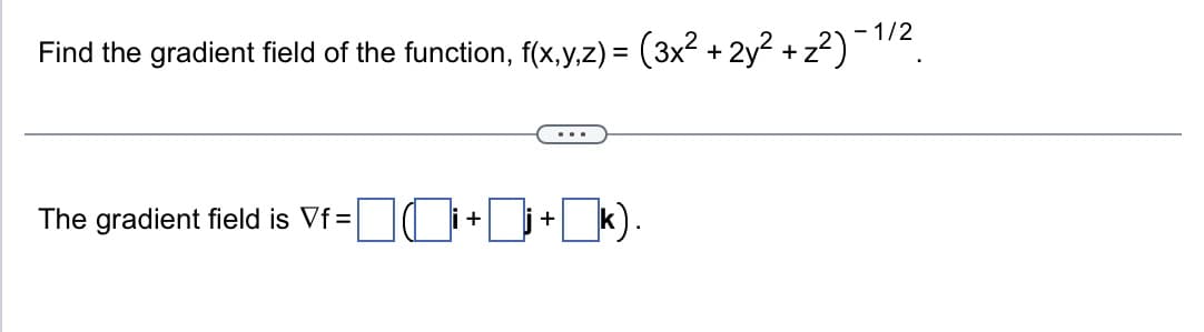 Find the gradient field of the function, f(x,y,z) = (3x² + 2y² +;
=i+i+k).
-
+z²) −1/².
The gradient field is Vf=