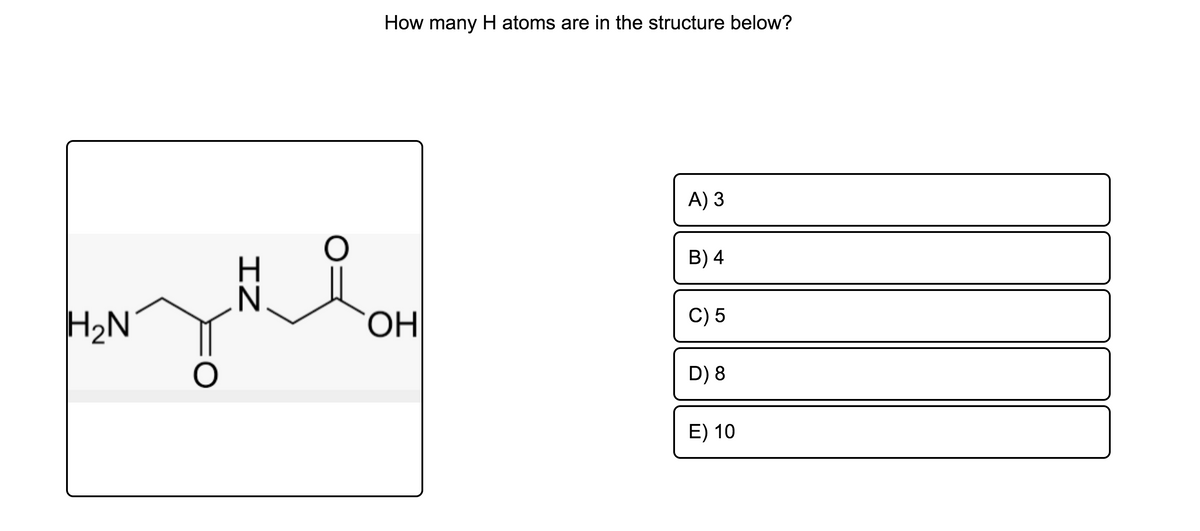 How many H atoms are in the structure below?
A) 3
B) 4
H2N
C) 5
D) 8
E) 10
LO
IZ
