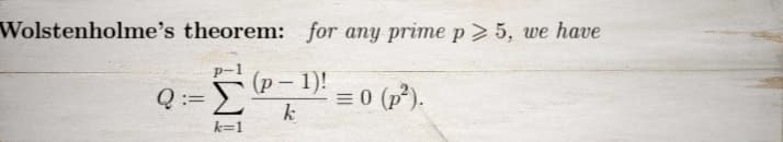 Wolstenholme's theorem: for any prime p> 5, we have
(p-1)!
k
Q := Σ
k=1
= 0 (p²).