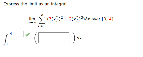 Express the limit as an integral.
4
n
lim (7(x)² - 2(x ) ³)Ax over [0, 4]
n→ ∞o
i = 1
dx
