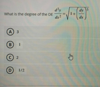 d?y
What is the degree of the DE
dy 3
dz 2
dx
A 3
2
1/2
