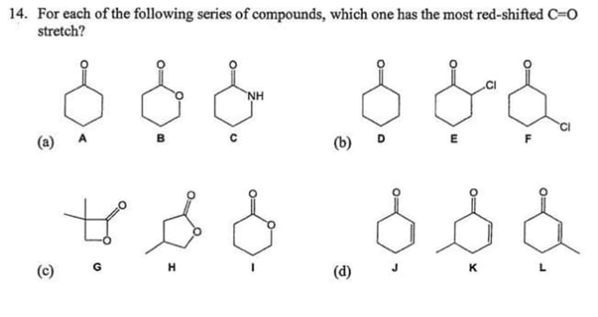 14. For each of the following series of compounds, which one has the most red-shifted C-o
stretch?
HN
(a)
CI
(b)
E
F
(d)
K
L

