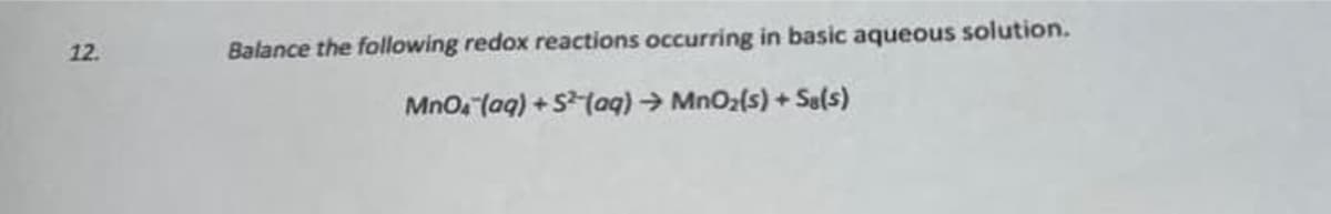 12.
Balance the following redox reactions occurring in basic aqueous solution.
Mno. (aq) + S(aq) → MnOz(s) + Sals)
