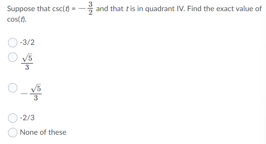 3
and that tis in quadrant IV. Find the exact value of
Suppose that csc(t) =
cos(t).
-3/2
V5
3
V5
3
-2/3
None of these
