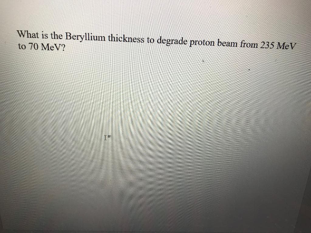 What is the Beryllium thickness to degrade proton beam from 235 MeV
to 70 MeV?
