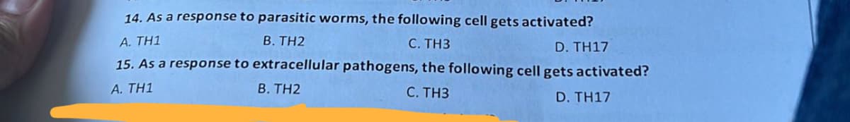 14. As a response to parasitic worms, the following cell gets activated?
A. TH1
B. TH2
C. TH3
D. TH17
15. As a response to extracellular pathogens, the following cell gets activated?
C. TH3
A. TH1
B. TH2
D. TH17