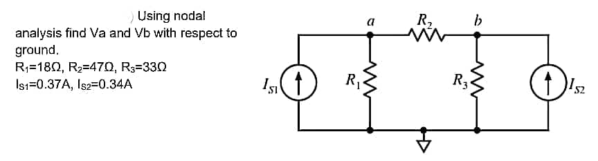 Using nodal
analysis find Va and Vb with respect to
ground.
R₁=180, R₂=470, R3=330
Is1=0.37A, Is2=0.34A
IS₁↑
a
R₁
W
R₂
Rz
b
52