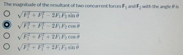 The magnitude of the resultant of two concurrent forces F, and F2 with the angle 0 is
F+ F-2F F2 sin 0
VF+F-2FF2 cos 0
F+F+2F F2 cos 0
F+F+2FF, sin 6
