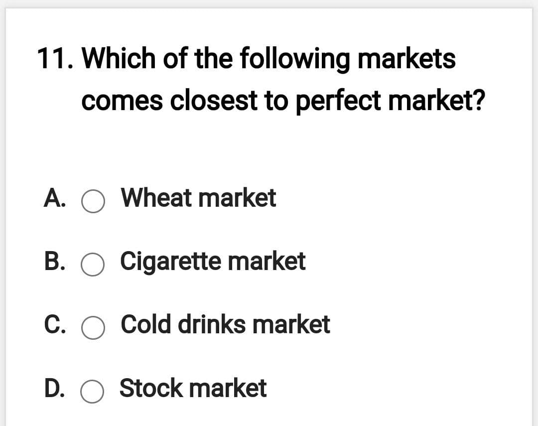 11. Which of the following markets
comes closest to perfect market?
A. O Wheat market
B. O Cigarette market
C. O Cold drinks market
D. O Stock market
