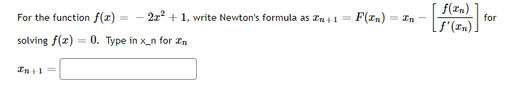 For the function f(x)
- 2x? + 1, write Newton's formula as an +1
F(xn)
f(In)
for
= In
|f'(xn)]
solving f(x) = 0. Type in x_n for In
In +1
